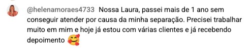 Depoimento da Helena: passou mais de um ano sem conseguir atender por causa da separação e hoje está com várias clientes.